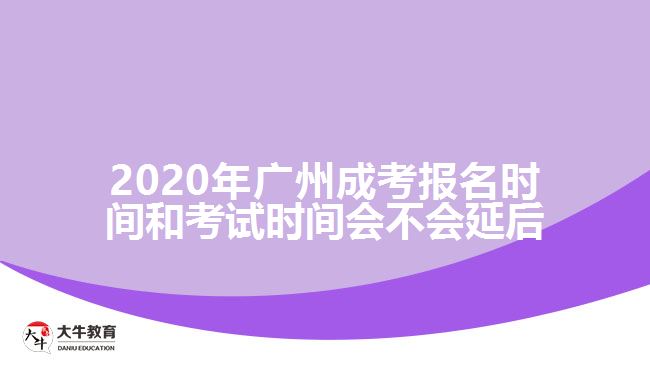 2020年廣州成考報(bào)名時(shí)間和考試時(shí)間會(huì)不會(huì)延后