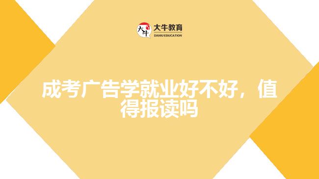 成考廣告學(xué)就業(yè)好不好，值得報(bào)讀嗎