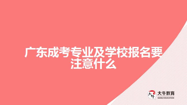 廣東成考專業(yè)及學校報名要注意什么