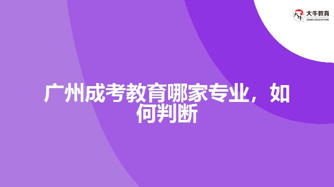 廣州成考教育哪家專業(yè)，如何判斷