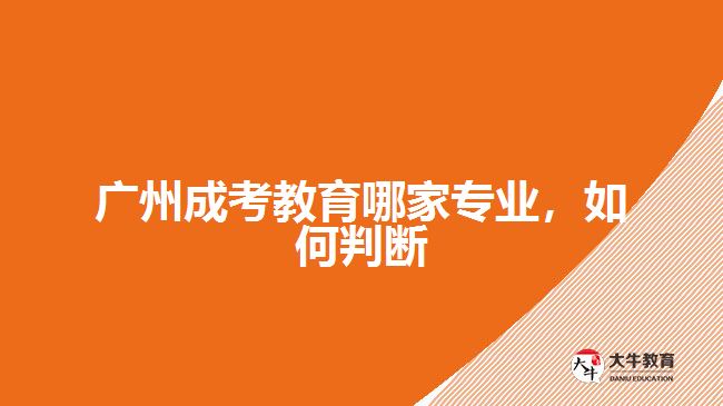 廣州成考教育哪家專業(yè)，如何判斷