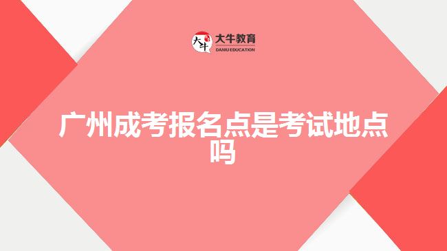 廣州成考報(bào)名點(diǎn)是考試地點(diǎn)嗎