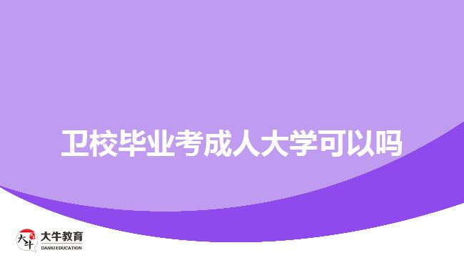 衛(wèi)校畢業(yè)考成人大學(xué)可以嗎