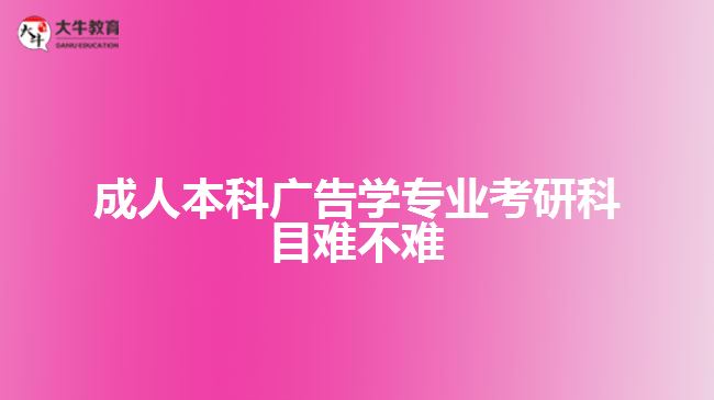 成人本科廣告學(xué)專業(yè)考研科目難不難