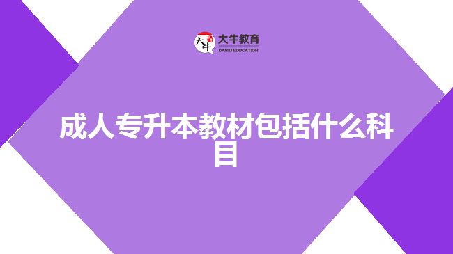 成人專升本教材包括什么科目