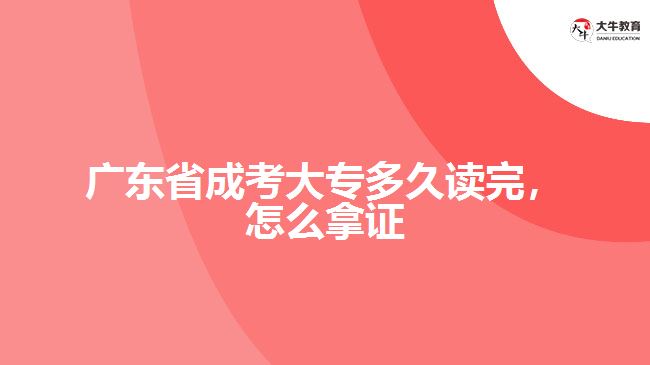 廣東省成考大專(zhuān)多久讀完，怎么拿證