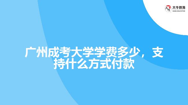 廣州成考大學(xué)學(xué)費多少，支持什么方式付款