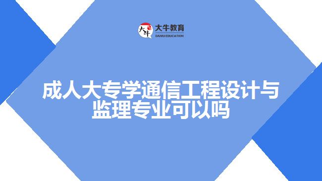 成人大專學(xué)通信工程設(shè)計與監(jiān)理專業(yè)可以嗎