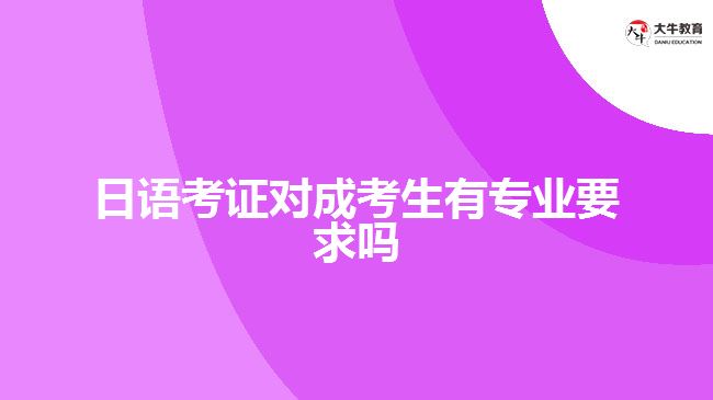 日語考證對(duì)成考生有專業(yè)要求嗎