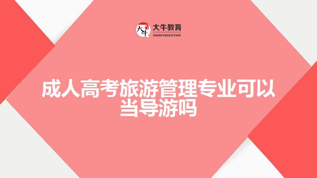 成人高考旅游管理專業(yè)可以當(dāng)導(dǎo)游嗎