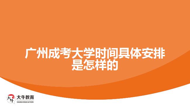 廣州成考大學時間具體安排是怎樣的