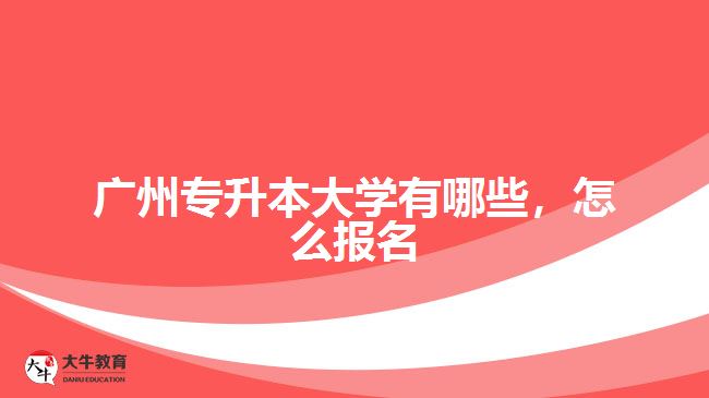 廣州專升本大學(xué)有哪些，怎么報(bào)名