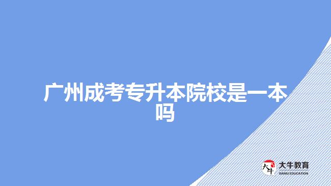 廣州成考專升本院校是一本嗎