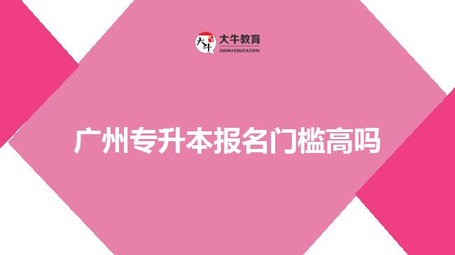 廣州專升本報(bào)名門檻高嗎