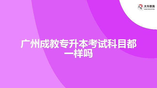 廣州成教專升本考試科目都一樣嗎