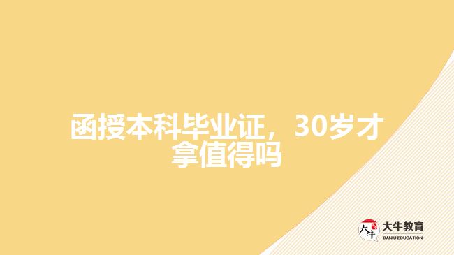 函授本科畢業(yè)證，30歲才拿值得嗎