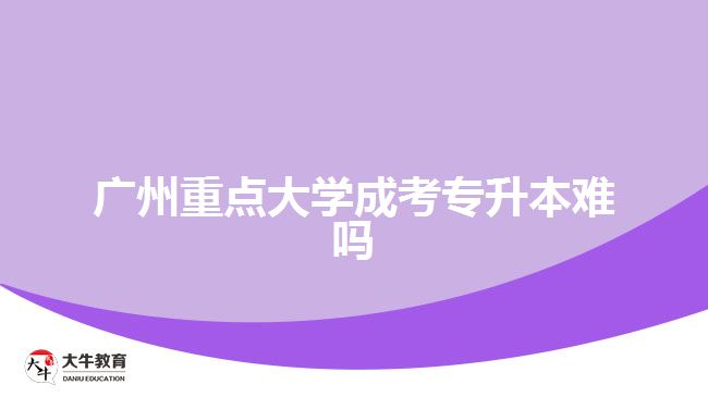 廣州重點大學成考專升本難嗎