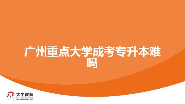 廣州重點大學(xué)成考專升本難嗎