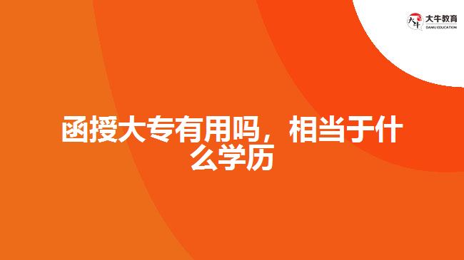 函授大專有用嗎，相當(dāng)于什么學(xué)歷