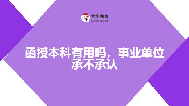 函授本科有用嗎，事業(yè)單位承不承認(rèn)