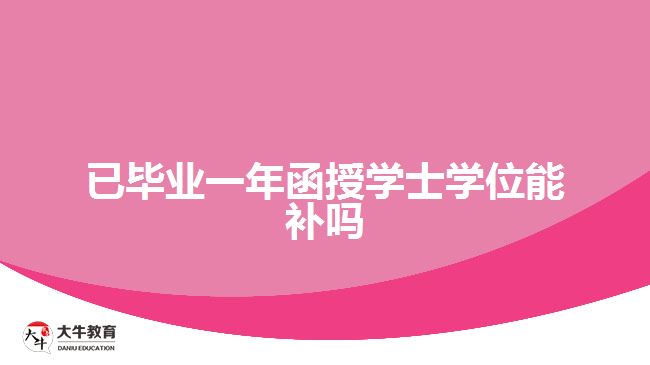 已畢業(yè)一年函授學士學位能補嗎