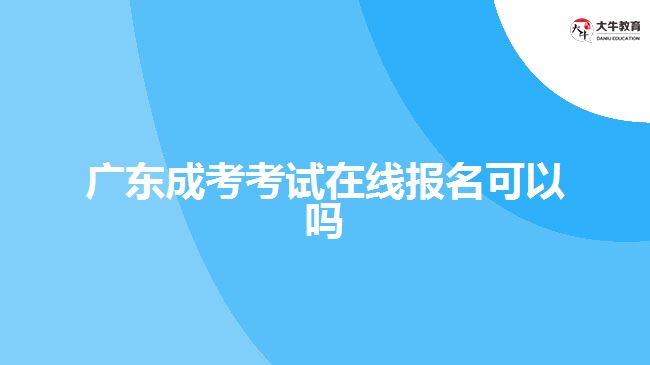 廣東成考考試在線報名可以嗎