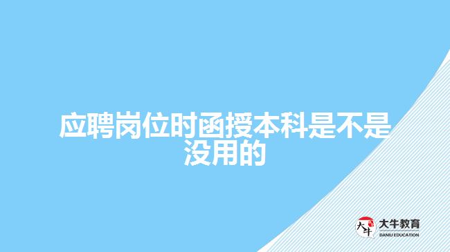 應(yīng)聘崗位時(shí)函授本科是不是沒(méi)用的