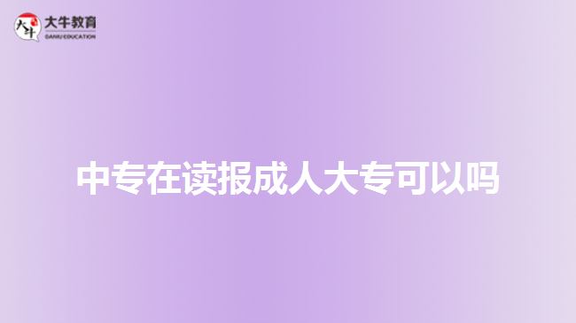 中專在讀報(bào)成人大?？梢詥? style=