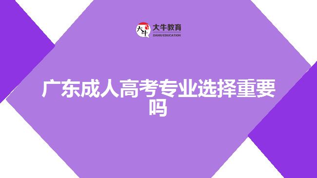 廣東成人高考專業(yè)選擇重要嗎