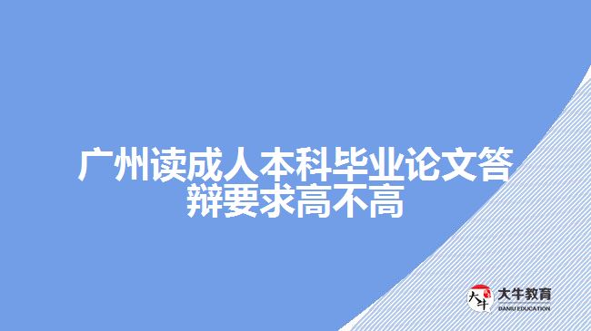 廣州讀成人本科畢業(yè)論文答辯要求高不高