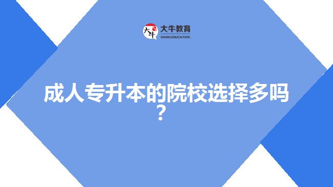 成人專升本的院校選擇多嗎？