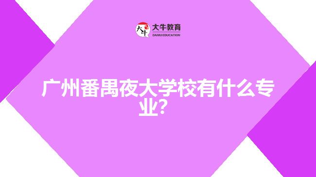 廣州番禺夜大學(xué)校有什么專業(yè)？