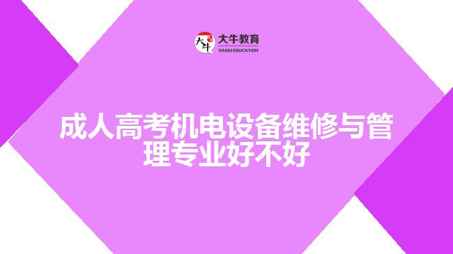 成人高考機(jī)電設(shè)備維修與管理專業(yè)好不好