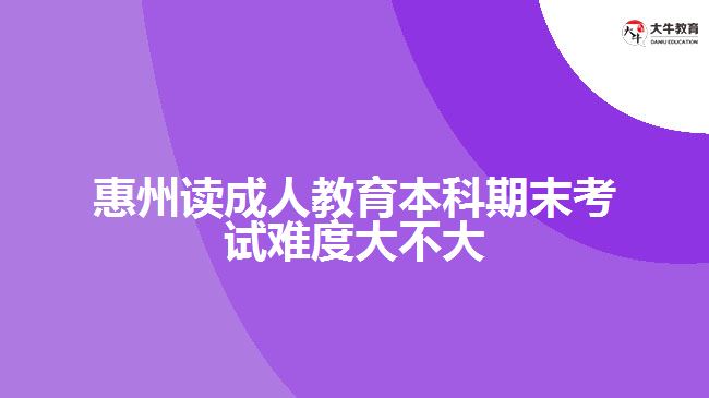 惠州讀成人教育本科期末考試難度大不大