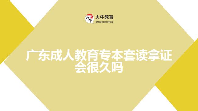 廣東成人教育專本套讀拿證會很久嗎