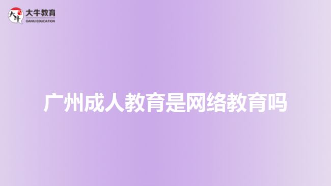 廣州成人教育是網(wǎng)絡(luò)教育嗎