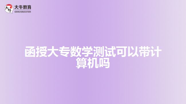 函授大專數(shù)學(xué)測試可以帶計(jì)算機(jī)嗎