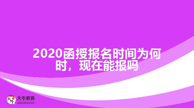 2020函授報(bào)名時(shí)間為何時(shí)，現(xiàn)在能報(bào)嗎