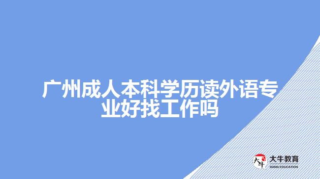 廣州成人本科學(xué)歷讀外語(yǔ)專(zhuān)業(yè)好找工作嗎