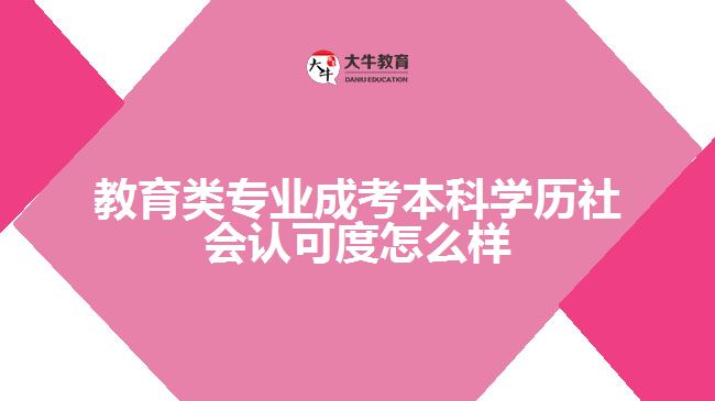 教育類專業(yè)成考本科學(xué)歷社會認可度怎么樣