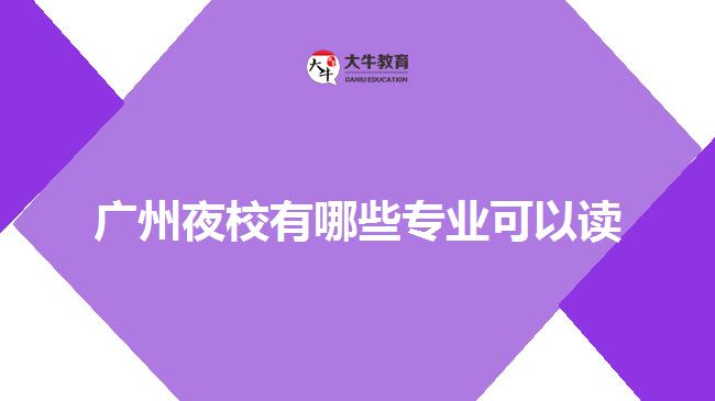 廣州夜校有哪些專業(yè)可以讀