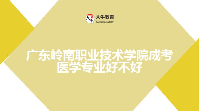 廣東嶺南職業(yè)技術(shù)學院成考醫(yī)學專業(yè)好不好