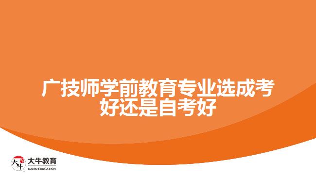 廣技師學前教育專業(yè)選成考好還是自考好