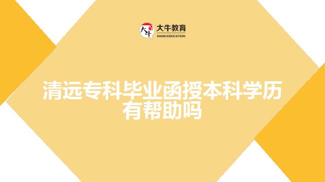 清遠(yuǎn)專科畢業(yè)函授本科學(xué)歷有幫助嗎