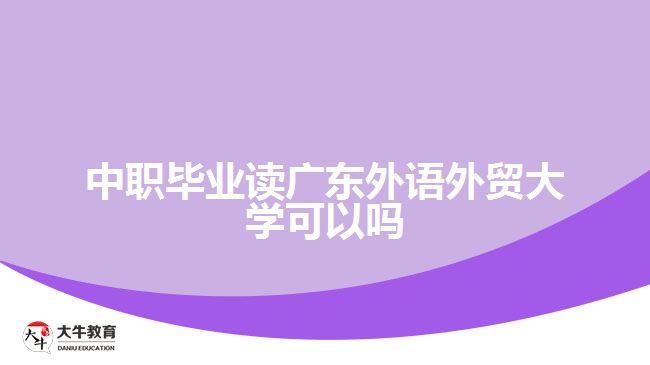 中職畢業(yè)讀廣東外語(yǔ)外貿(mào)大學(xué)可以嗎