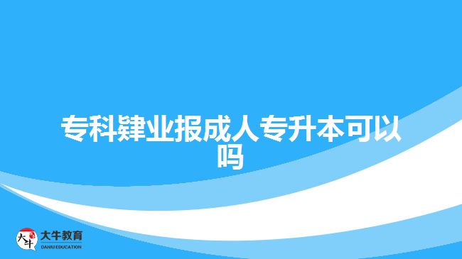 專科肄業(yè)報(bào)成人專升本可以嗎