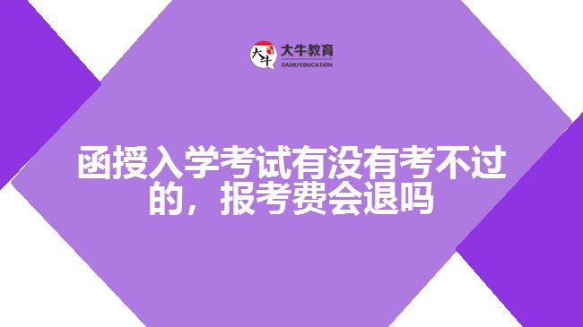 函授入學(xué)考試有沒(méi)有考不過(guò)的，報(bào)考費(fèi)會(huì)退嗎