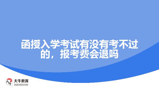 函授入學(xué)考試有沒有考不過的，報考費會退嗎