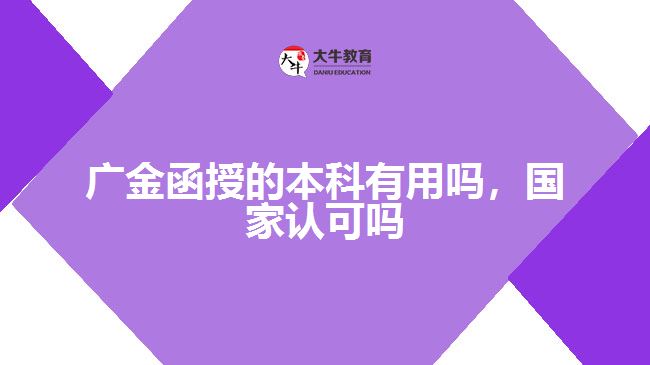 廣金函授的本科有用嗎，國家認可嗎