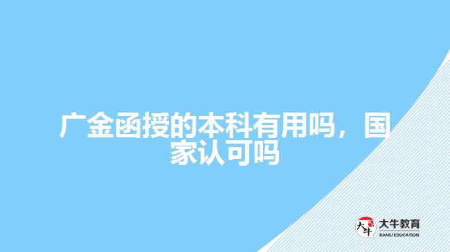 廣金函授的本科有用嗎 國(guó)家認(rèn)可嗎